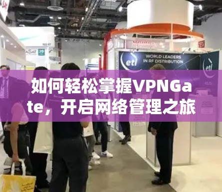 如何轻松掌握VPNGate，开启网络管理之旅