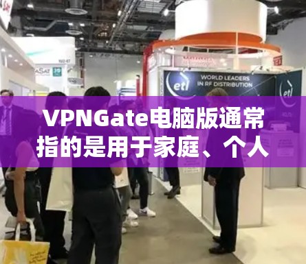 VPNGate电脑版通常指的是用于家庭、个人或企业制作视频、拍摄或同步任务的视频编辑软件。以下是一些可能的VPNGate电脑版及其特点