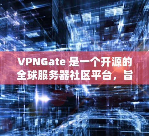 VPNGate 是一个开源的全球服务器社区平台，旨在为开发者提供一个统一的平台来测试和探索各种游戏服务器。VPNGate 提供了多种全球服务器列表，供开发者选择和测试，以探索不同的游戏世界