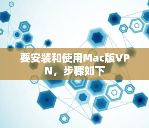要安装和使用Mac版VPN，步骤如下