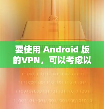 要使用 Android 版的VPN，可以考虑以下几种应用