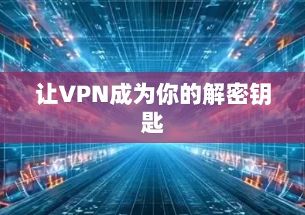 让VPN成为你的解密钥匙
