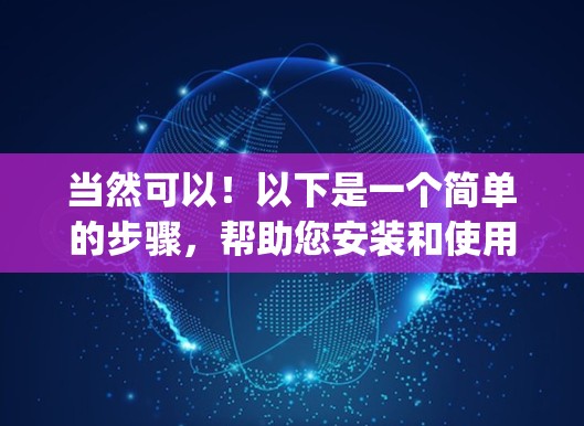 当然可以！以下是一个简单的步骤，帮助您安装和使用VPN梯子。假设您想安装一个苹果的AirpplaneVPN设备，并装到梯子上