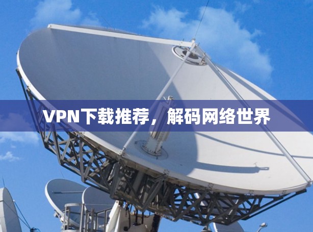 VPN下载推荐，解码网络世界