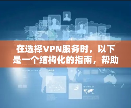 在选择VPN服务时，以下是一个结构化的指南，帮助你做出明智的决定
