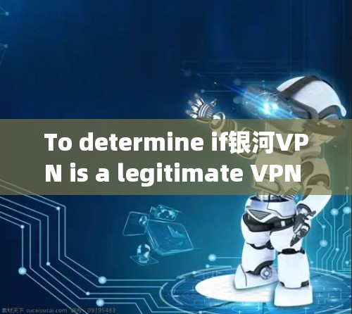 To determine if银河VPN is a legitimate VPN service,consider the following aspects: