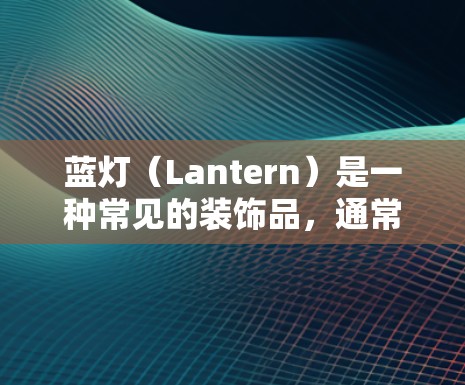 蓝灯（Lantern）是一种常见的装饰品，通常是由蓝色的灯笼或灯笼组成的图案装饰在建筑、道路、舞台等地方。它常被用来增加节日的氛围、庆祝的喜庆，也常用于装饰建筑、道路等地方