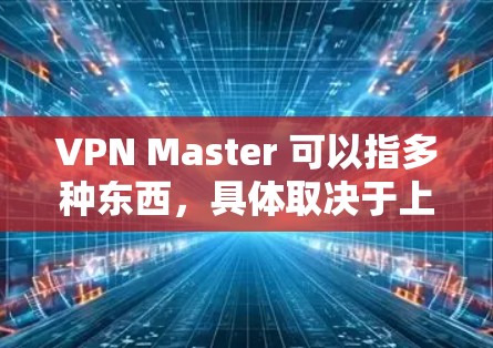 VPN Master 可以指多种东西，具体取决于上下文。以下是一些可能的解释