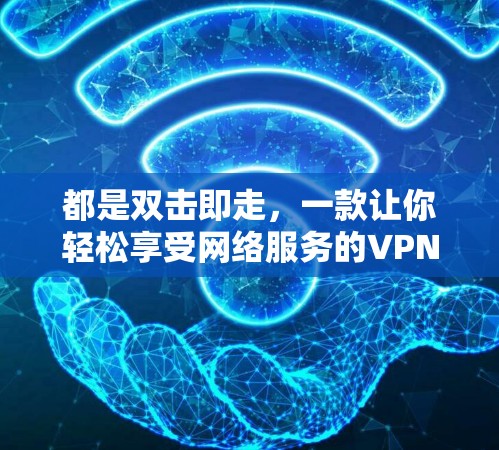 都是双击即走，一款让你轻松享受网络服务的VPN解决方案