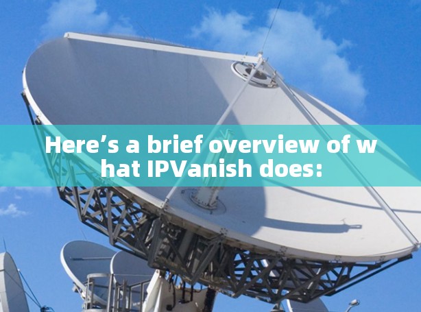 Here’s a brief overview of what IPVanish does: