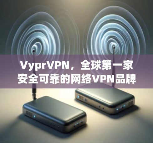 VyprVPN，全球第一家安全可靠的网络VPN品牌