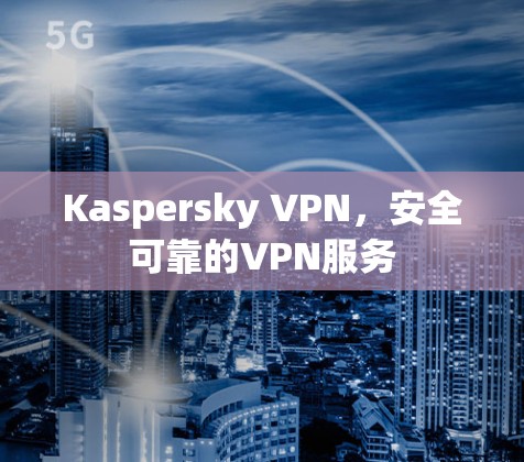 Kaspersky VPN，安全可靠的VPN服务