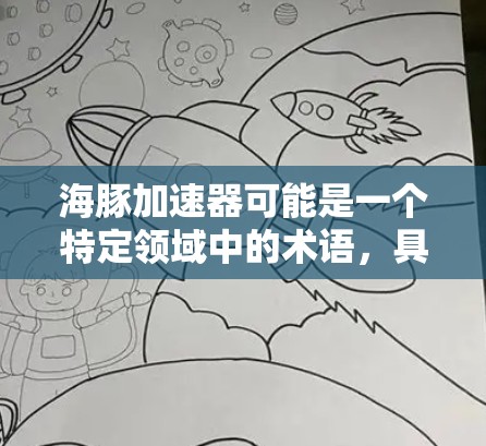 海豚加速器可能是一个特定领域中的术语，具体含义需要更多的上下文来明确。以下是一些可能的解释和应用