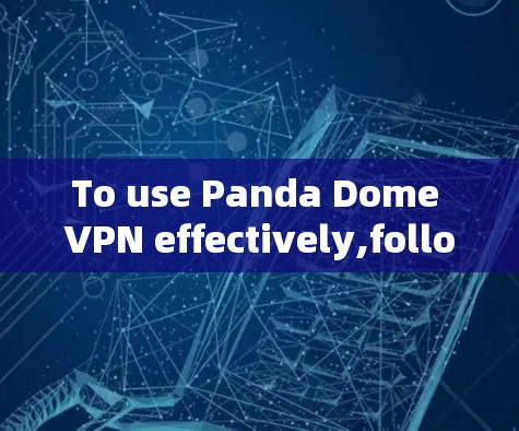 To use Panda Dome VPN effectively,follow these organized steps: