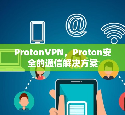 ProtonVPN，Proton安全的通信解决方案