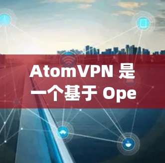 AtomVPN 是一个基于 OpenVPN 核心技术的 VPN 服务，提供了一个安全、可靠和高效的网络连接。它利用 Atom 这个开源加密协议，确保数据传输的安全性和隐私性