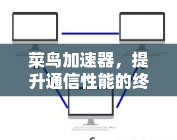 菜鸟加速器，提升通信性能的终极解决方案