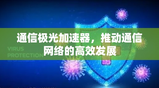 通信极光加速器，推动通信网络的高效发展