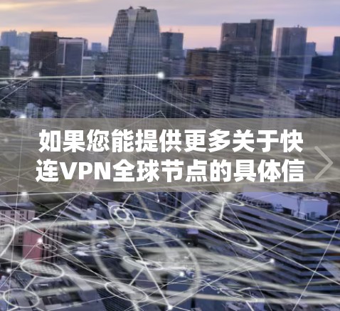 如果您能提供更多关于快连VPN全球节点的具体信息，如服务的类型、功能、价格、适用人群等，我将能够更准确地为您提供帮助。请提供以下信息