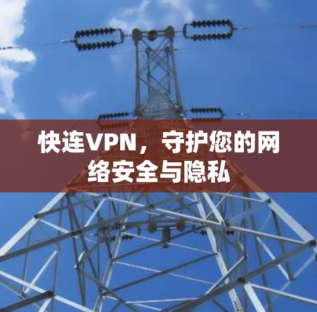 快连VPN，守护您的网络安全与隐私