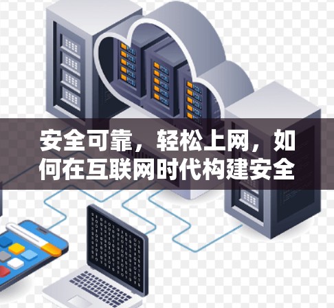 安全可靠，轻松上网，如何在互联网时代构建安全可靠的网络连接