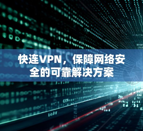 快连VPN，保障网络安全的可靠解决方案