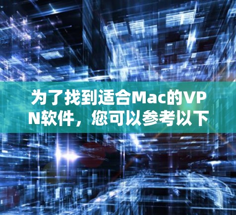 为了找到适合Mac的VPN软件，您可以参考以下步骤和考虑因素