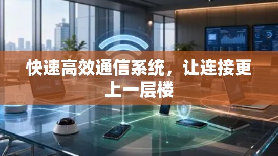 快速高效通信系统，让连接更上一层楼