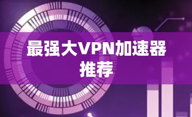 最强大VPN加速器推荐