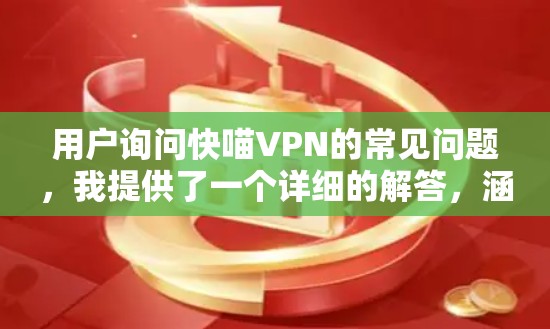 用户询问快喵VPN的常见问题，我提供了一个详细的解答，涵盖了多个常见问题，并提供了解决方法和替代方案。以下是整理后的答案