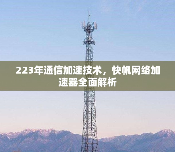 223年通信加速技术，快帆网络加速器全面解析