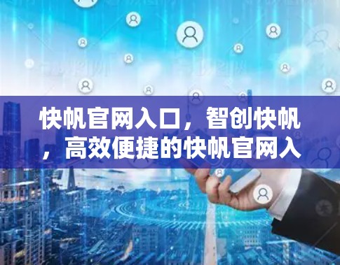 快帆官网入口，智创快帆，高效便捷的快帆官网入口