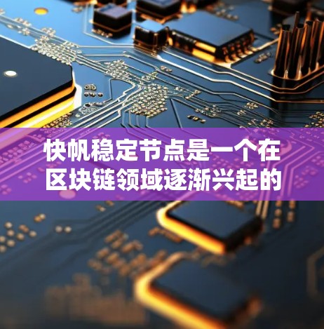 快帆稳定节点是一个在区块链领域逐渐兴起的术语，通常与区块链网络的稳定性、节点响应和稳定化密切相关。以下是对该术语的详细解释