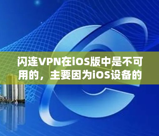 闪连VPN在iOS版中是不可用的，主要因为iOS设备的移动网络和系统设计与闪连VPN的架构不符。以下是一些关键原因