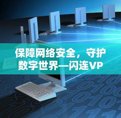 保障网络安全，守护数字世界—闪连VPNAPK解析
