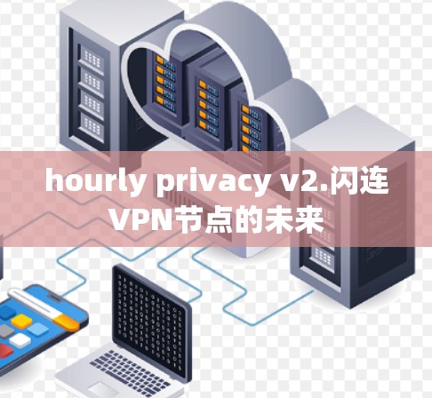 hourly privacy v2.闪连VPN节点的未来