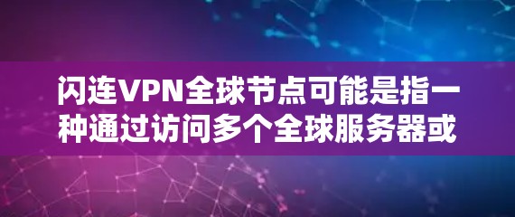 闪连VPN全球节点可能是指一种通过访问多个全球服务器或节点来提供加密VPN服务的网络服务。在全球化的背景下，这些节点可能分布在不同的国家和地区，用于提供高安全性和复杂加密连接