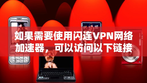 如果需要使用闪连VPN网络加速器，可以访问以下链接以获取推荐的VPN加速器