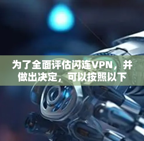 为了全面评估闪连VPN，并做出决定，可以按照以下步骤进行