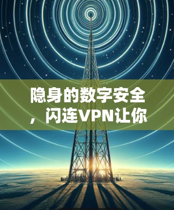 隐身的数字安全，闪连VPN让你轻松社交