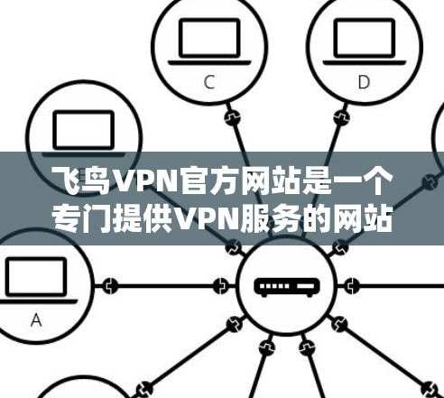 飞鸟VPN官方网站是一个专门提供VPN服务的网站，旨在帮助用户远程访问互联网。以下是对飞鸟VPN官方网站的详细解答