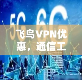 飞鸟VPN优惠,通信工程师的必修课 飞鸟VPN优惠,通信工程师的必修课