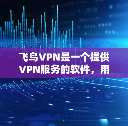飞鸟VPN是一个提供VPN服务的软件，用于在没有物理连接的情况下访问互联网。以下是关于飞鸟VPN的详细介绍