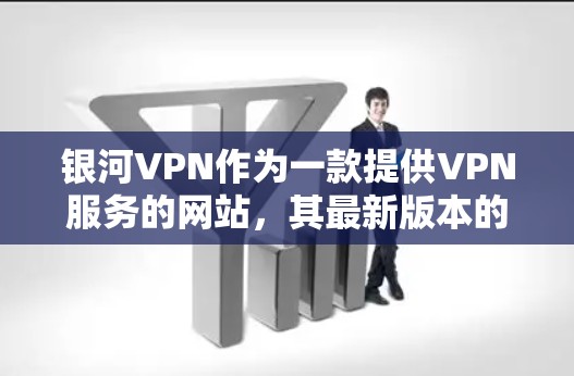 银河VPN作为一款提供VPN服务的网站，其最新版本的信息可以通过以下方式获取