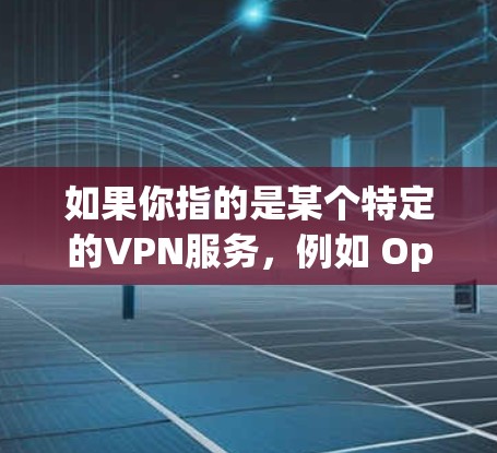 如果你指的是某个特定的VPN服务，例如 OpenVPN、VpnX 或其他知名VPN，我可以帮助你找到相关的信息或下载功能