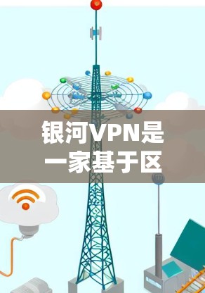 银河VPN是一家基于区块链技术的加密VPN服务提供商，以其先进的加密协议和高安全性的用户体验而闻名。银河中心是银河VPN的核心服务提供商，提供了一个全球范围内的加密服务器网络