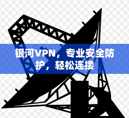 银河VPN，专业安全防护，轻松连接