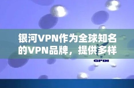 银河VPN作为全球知名的VPN品牌，提供多样化的服务，包括免费、中等和高端版，旨在为用户提供安全、便捷的网络连接。以下是银河VPN近年来的最新更新及其影响