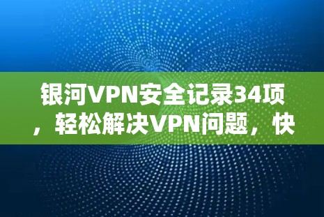 银河VPN安全记录34项，轻松解决VPN问题，快来下载