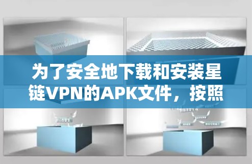 为了安全地下载和安装星链VPN的APK文件，按照以下步骤操作